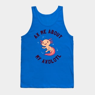 Ax Me About My Axolotl Tank Top